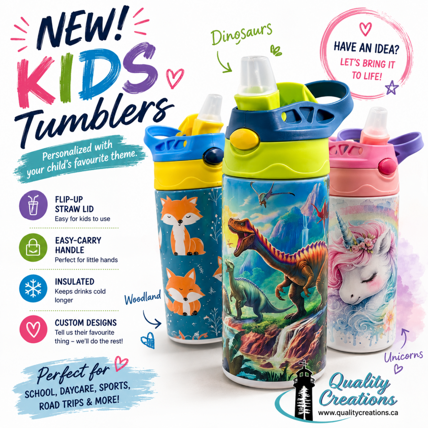 Personalized kids’ insulated tumblers with custom designs, names and favourite themes. Designed and personalized by Quality Creations in Salisbury, New Brunswick, Canada. Serving Moncton, Riverview, Dieppe and shipping across Canada.